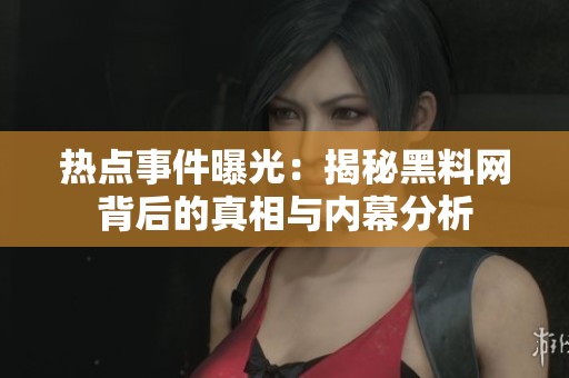 热点事件曝光：揭秘黑料网背后的真相与内幕分析