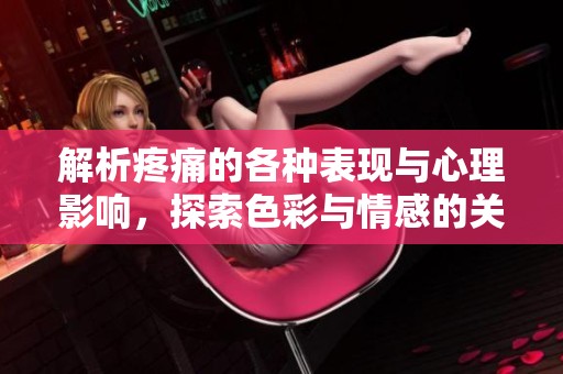 解析疼痛的各种表现与心理影响，探索色彩与情感的关系