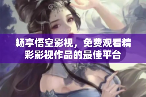 畅享悟空影视，免费观看精彩影视作品的最佳平台