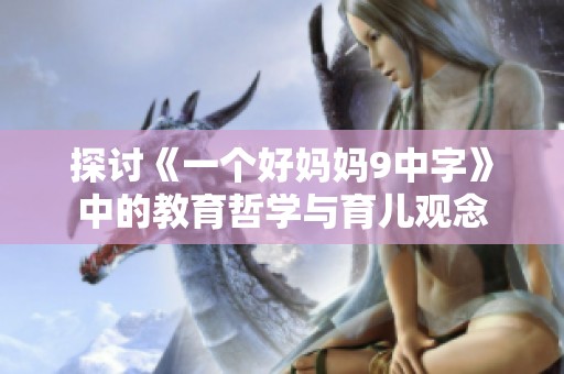 探讨《一个好妈妈9中字》中的教育哲学与育儿观念