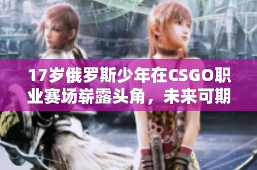 17岁俄罗斯少年在CSGO职业赛场崭露头角，未来可期