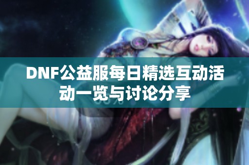 DNF公益服每日精选互动活动一览与讨论分享