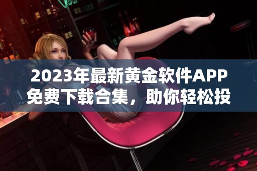 2023年最新黄金软件APP免费下载合集，助你轻松投资黄金