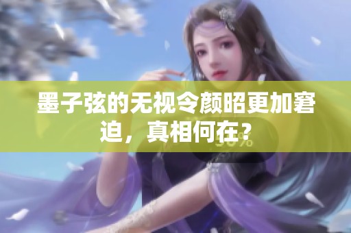 墨子弦的无视令颜昭更加窘迫，真相何在？