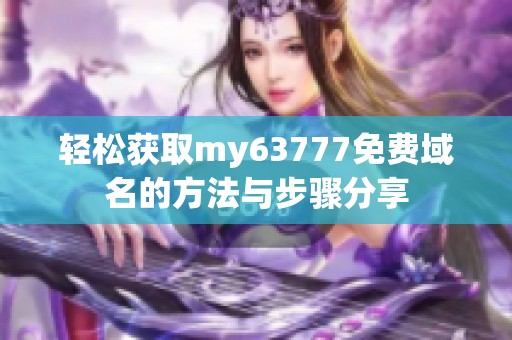 轻松获取my63777免费域名的方法与步骤分享