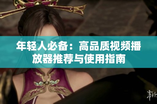 年轻人必备：高品质视频播放器推荐与使用指南