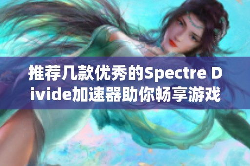 推荐几款优秀的Spectre Divide加速器助你畅享游戏体验