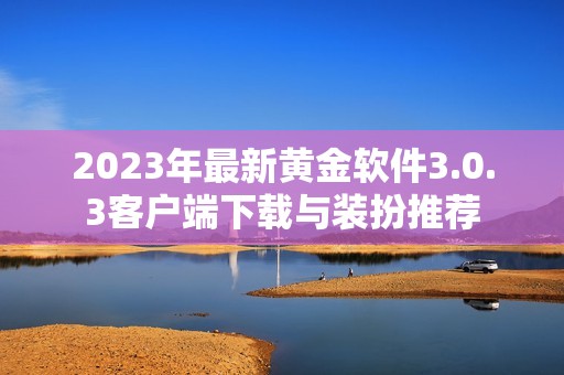 2023年最新黄金软件3.0.3客户端下载与装扮推荐