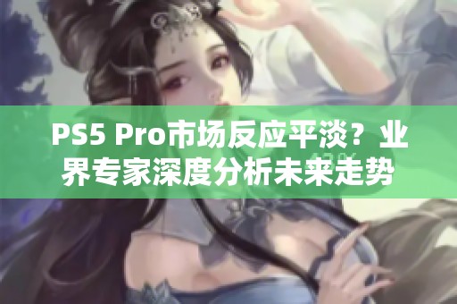 PS5 Pro市场反应平淡？业界专家深度分析未来走势