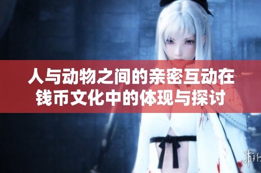 人与动物之间的亲密互动在钱币文化中的体现与探讨