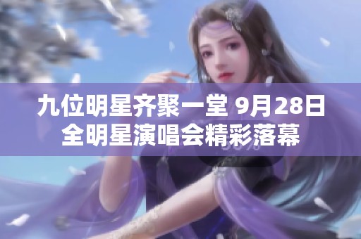 九位明星齐聚一堂 9月28日全明星演唱会精彩落幕