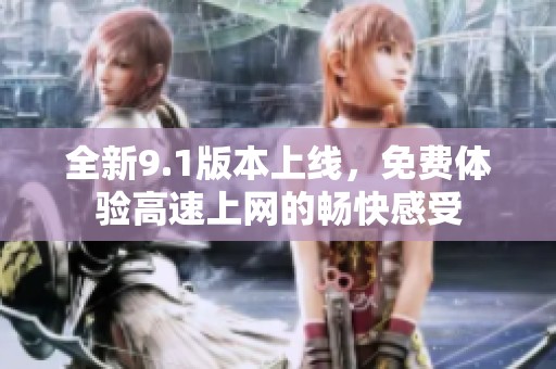 全新9.1版本上线，免费体验高速上网的畅快感受