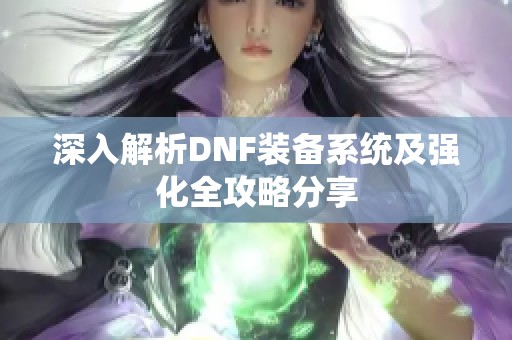 深入解析DNF装备系统及强化全攻略分享