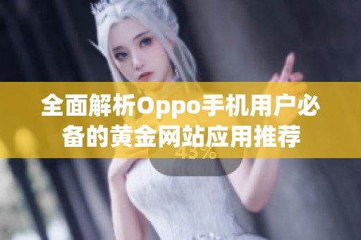 全面解析Oppo手机用户必备的黄金网站应用推荐