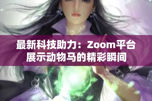 最新科技助力：Zoom平台展示动物马的精彩瞬间