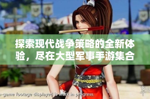 探索现代战争策略的全新体验，尽在大型军事手游集合中
