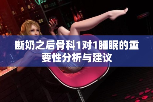断奶之后骨科1对1睡眠的重要性分析与建议