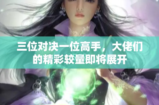 三位对决一位高手，大佬们的精彩较量即将展开