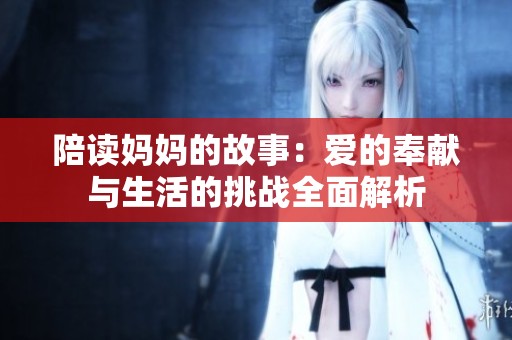 陪读妈妈的故事：爱的奉献与生活的挑战全面解析