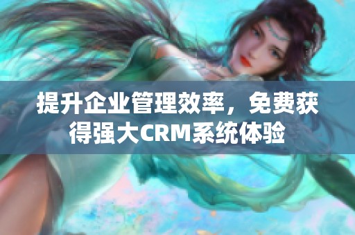 提升企业管理效率，免费获得强大CRM系统体验