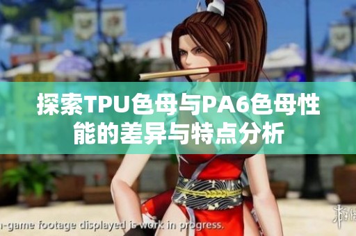 探索TPU色母与PA6色母性能的差异与特点分析