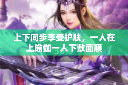 上下同步享受护肤，一人在上瑜伽一人下敷面膜