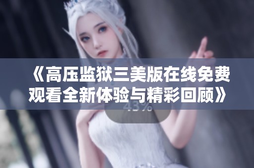 《高压监狱三美版在线免费观看全新体验与精彩回顾》