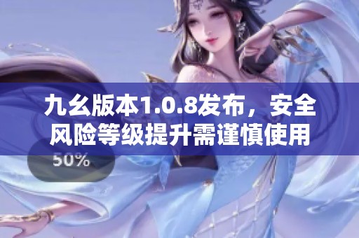 九幺版本1.0.8发布，安全风险等级提升需谨慎使用