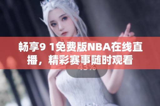 畅享9 1免费版NBA在线直播，精彩赛事随时观看