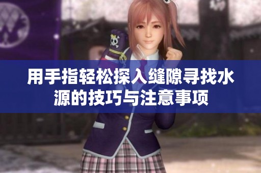 用手指轻松探入缝隙寻找水源的技巧与注意事项