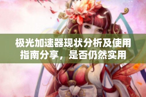 极光加速器现状分析及使用指南分享，是否仍然实用