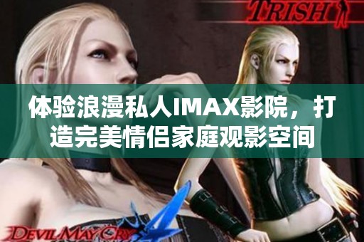 体验浪漫私人IMAX影院，打造完美情侣家庭观影空间