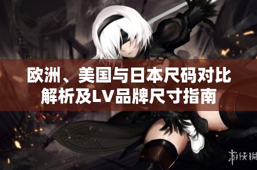 欧洲、美国与日本尺码对比解析及LV品牌尺寸指南