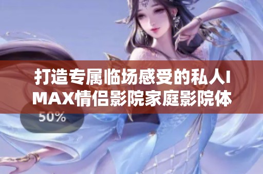 打造专属临场感受的私人IMAX情侣影院家庭影院体验