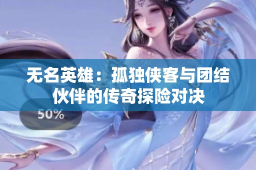 无名英雄：孤独侠客与团结伙伴的传奇探险对决