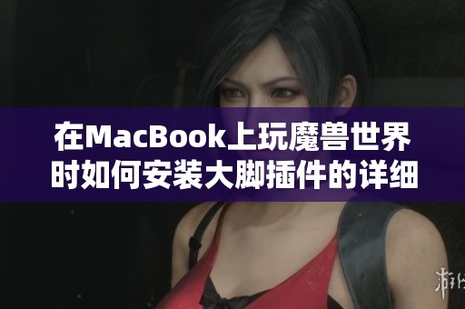 在MacBook上玩魔兽世界时如何安装大脚插件的详细步骤指南