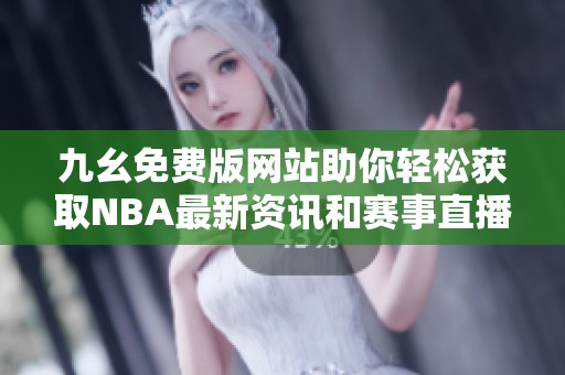 九幺免费版网站助你轻松获取NBA最新资讯和赛事直播