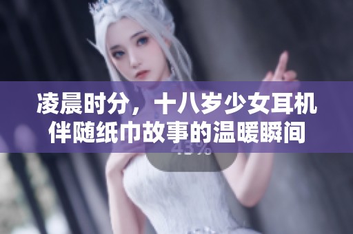 凌晨时分，十八岁少女耳机伴随纸巾故事的温暖瞬间