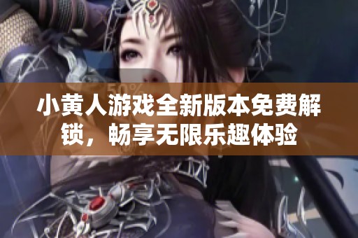 小黄人游戏全新版本免费解锁，畅享无限乐趣体验