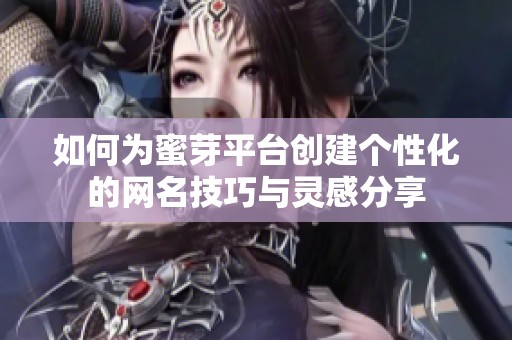 如何为蜜芽平台创建个性化的网名技巧与灵感分享