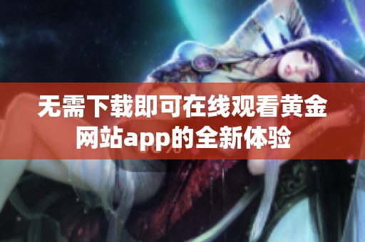 无需下载即可在线观看黄金网站app的全新体验