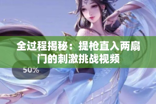 全过程揭秘：提枪直入两扇门的刺激挑战视频