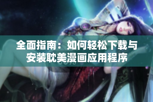 全面指南：如何轻松下载与安装耽美漫画应用程序