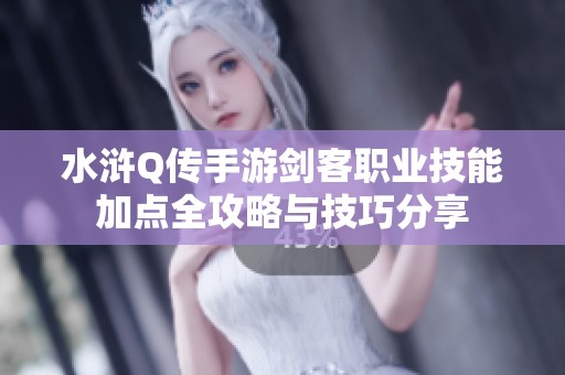 水浒Q传手游剑客职业技能加点全攻略与技巧分享