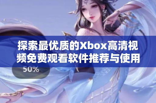 探索最优质的Xbox高清视频免费观看软件推荐与使用技巧