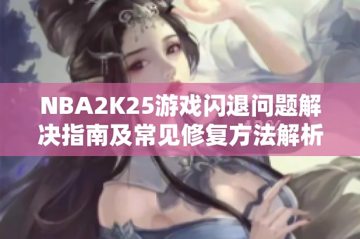 NBA2K25游戏闪退问题解决指南及常见修复方法解析