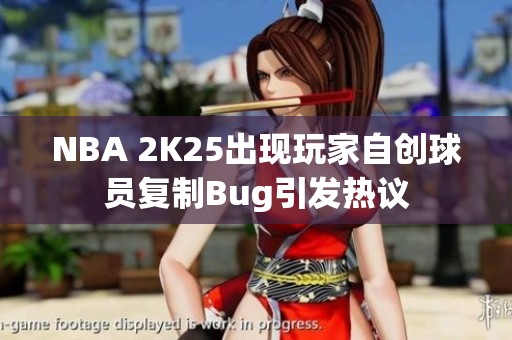 NBA 2K25出现玩家自创球员复制Bug引发热议