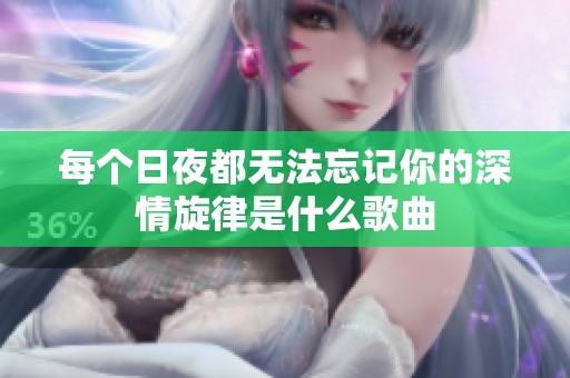 每个日夜都无法忘记你的深情旋律是什么歌曲