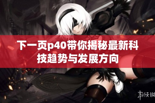 下一页p40带你揭秘最新科技趋势与发展方向