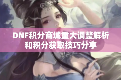 DNF积分商城重大调整解析和积分获取技巧分享